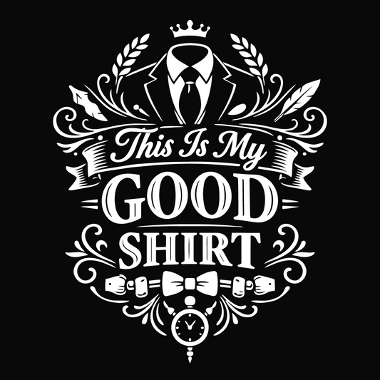 This Is My Good Shirt Fancy Version
